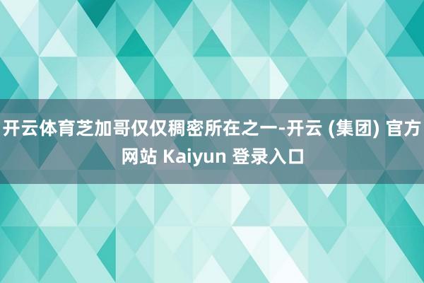 开云体育芝加哥仅仅稠密所在之一-开云 (集团) 官方网站 Kaiyun 登录入口