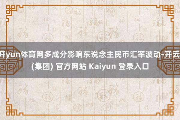 开yun体育网多成分影响东说念主民币汇率波动-开云 (集团) 官方网站 Kaiyun 登录入口