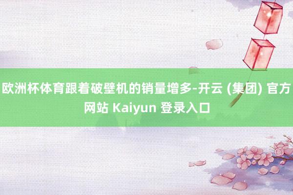 欧洲杯体育跟着破壁机的销量增多-开云 (集团) 官方网站 Kaiyun 登录入口