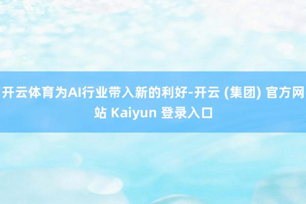 开云体育为AI行业带入新的利好-开云 (集团) 官方网站 Kaiyun 登录入口