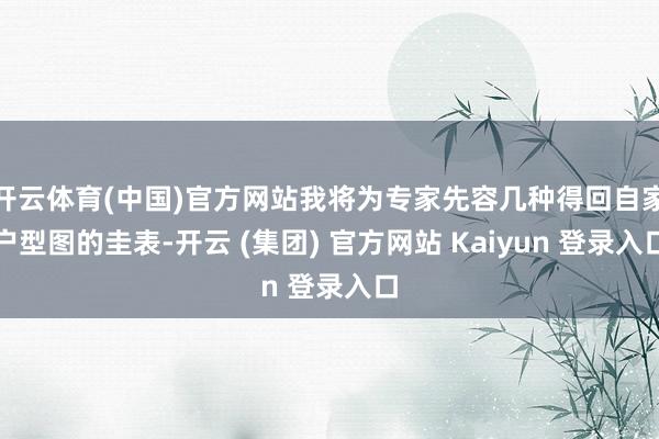 开云体育(中国)官方网站我将为专家先容几种得回自家户型图的圭表-开云 (集团) 官方网站 Kaiyun 登录入口