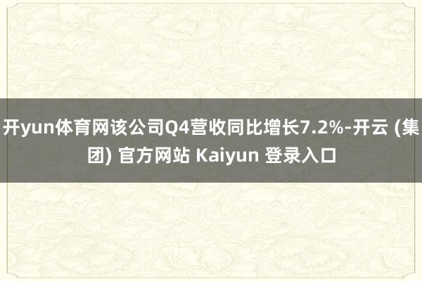 开yun体育网该公司Q4营收同比增长7.2%-开云 (集团) 官方网站 Kaiyun 登录入口