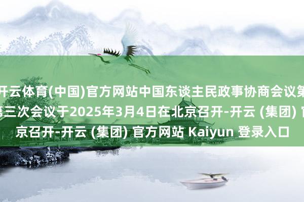 开云体育(中国)官方网站中国东谈主民政事协商会议第十四届世界委员会第三次会议于2025年3月4日在北京召开-开云 (集团) 官方网站 Kaiyun 登录入口