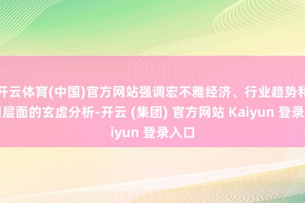 开云体育(中国)官方网站强调宏不雅经济、行业趋势和公司层面的玄虚分析-开云 (集团) 官方网站 Kaiyun 登录入口
