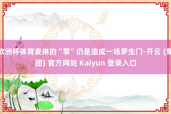 欧洲杯体育麦琳的“罪”仍是造成一场罗生门-开云 (集团) 官方网站 Kaiyun 登录入口