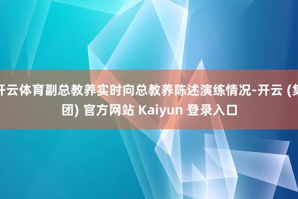 开云体育副总教养实时向总教养陈述演练情况-开云 (集团) 官方网站 Kaiyun 登录入口