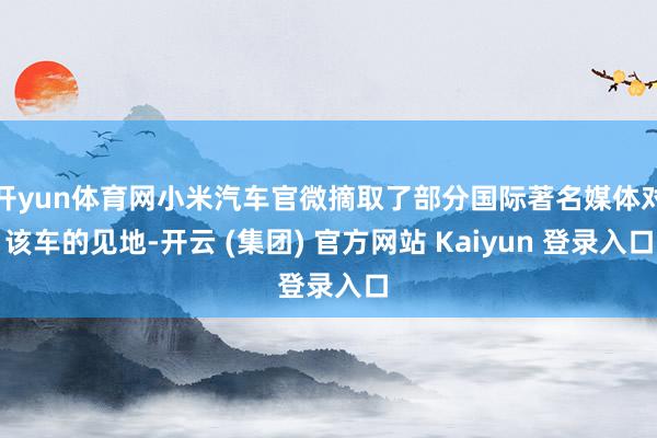 开yun体育网小米汽车官微摘取了部分国际著名媒体对该车的见地-开云 (集团) 官方网站 Kaiyun 登录入口