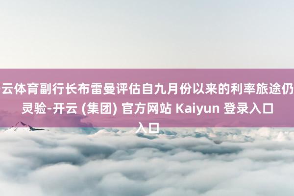 开云体育副行长布雷曼评估自九月份以来的利率旅途仍然灵验-开云 (集团) 官方网站 Kaiyun 登录入口