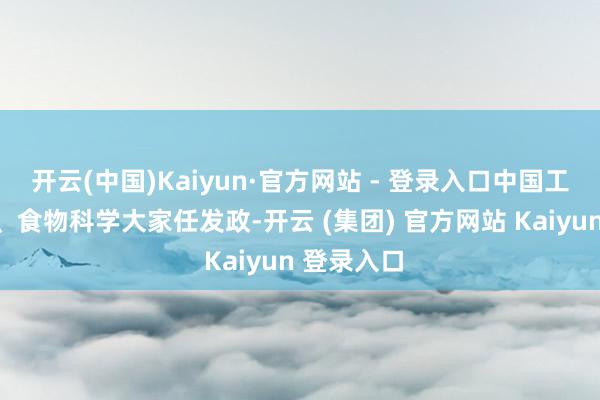 开云(中国)Kaiyun·官方网站 - 登录入口中国工程院院士、食物科学大家任发政-开云 (集团) 官方网站 Kaiyun 登录入口