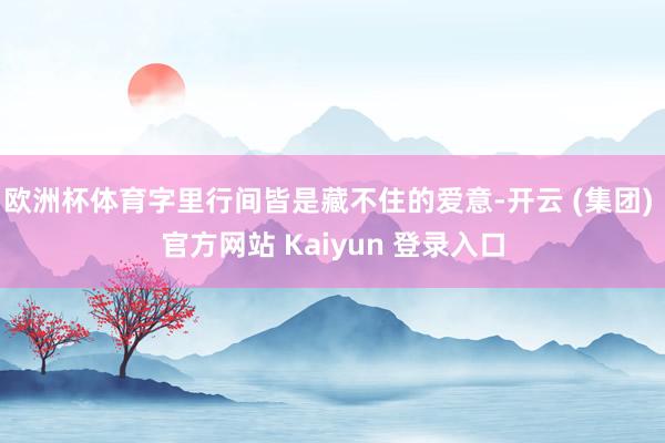 欧洲杯体育字里行间皆是藏不住的爱意-开云 (集团) 官方网站 Kaiyun 登录入口