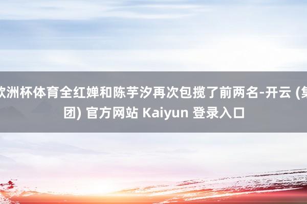 欧洲杯体育全红婵和陈芋汐再次包揽了前两名-开云 (集团) 官方网站 Kaiyun 登录入口