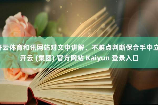 开云体育和讯网站对文中讲解、不雅点判断保合手中立-开云 (集团) 官方网站 Kaiyun 登录入口