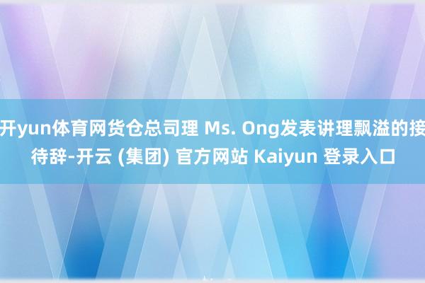 开yun体育网货仓总司理 Ms. Ong发表讲理飘溢的接待辞-开云 (集团) 官方网站 Kaiyun 登录入口