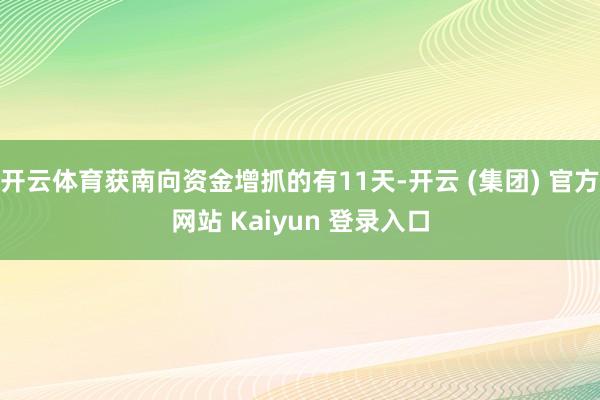 开云体育获南向资金增抓的有11天-开云 (集团) 官方网站 Kaiyun 登录入口