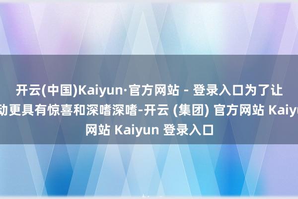 开云(中国)Kaiyun·官方网站 - 登录入口为了让以书易书活动更具有惊喜和深嗜深嗜-开云 (集团) 官方网站 Kaiyun 登录入口