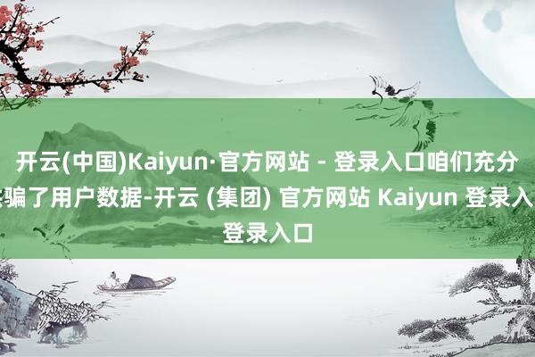 开云(中国)Kaiyun·官方网站 - 登录入口咱们充分哄骗了用户数据-开云 (集团) 官方网站 Kaiyun 登录入口