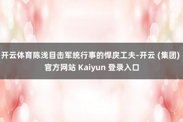 开云体育陈浅目击军统行事的悍戾工夫-开云 (集团) 官方网站 Kaiyun 登录入口