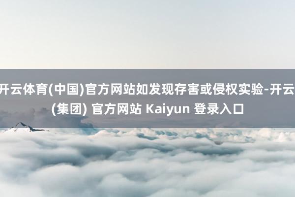 开云体育(中国)官方网站如发现存害或侵权实验-开云 (集团) 官方网站 Kaiyun 登录入口