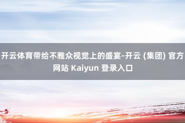 开云体育带给不雅众视觉上的盛宴-开云 (集团) 官方网站 Kaiyun 登录入口