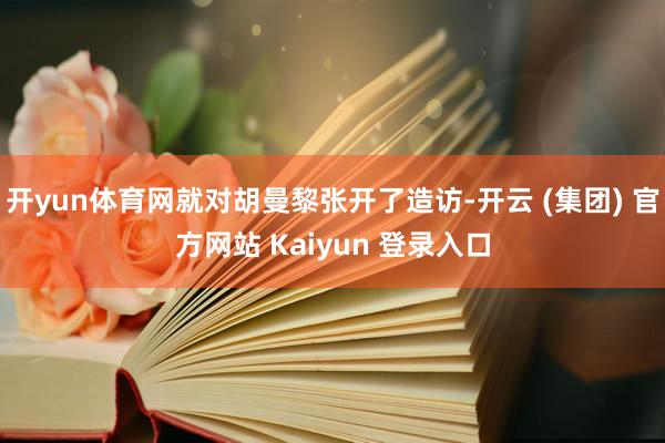 开yun体育网就对胡曼黎张开了造访-开云 (集团) 官方网站 Kaiyun 登录入口