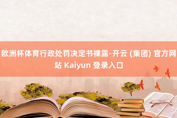 欧洲杯体育　　行政处罚决定书裸露-开云 (集团) 官方网站 Kaiyun 登录入口
