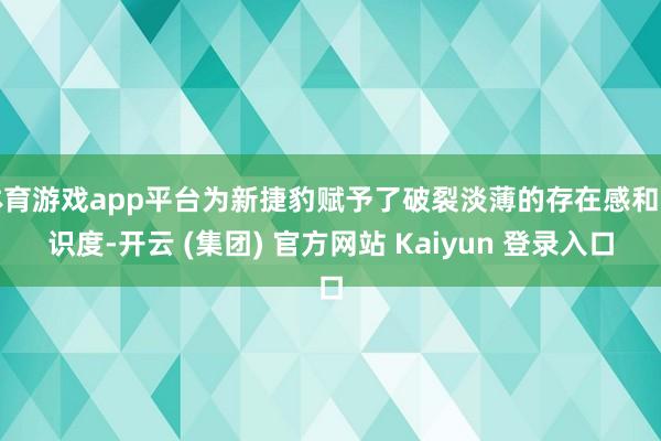体育游戏app平台为新捷豹赋予了破裂淡薄的存在感和辨识度-开云 (集团) 官方网站 Kaiyun 登录入口
