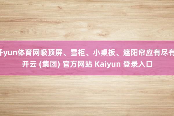 开yun体育网吸顶屏、雪柜、小桌板、遮阳帘应有尽有-开云 (集团) 官方网站 Kaiyun 登录入口