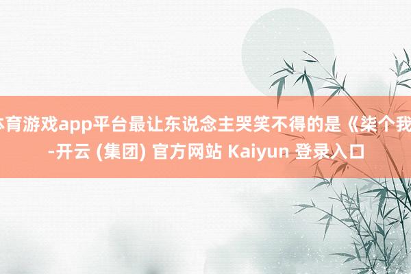 体育游戏app平台最让东说念主哭笑不得的是《柒个我》-开云 (集团) 官方网站 Kaiyun 登录入口