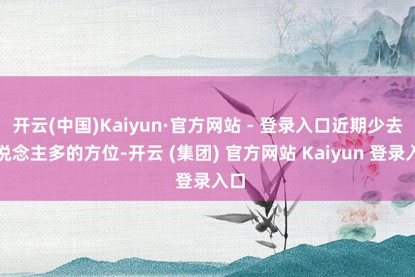 开云(中国)Kaiyun·官方网站 - 登录入口近期少去东说念主多的方位-开云 (集团) 官方网站 Kaiyun 登录入口