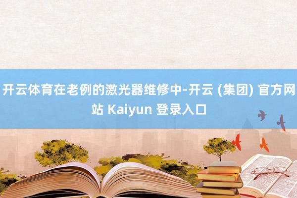 开云体育在老例的激光器维修中-开云 (集团) 官方网站 Kaiyun 登录入口