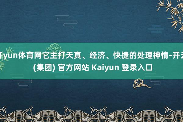 开yun体育网它主打天真、经济、快捷的处理神情-开云 (集团) 官方网站 Kaiyun 登录入口