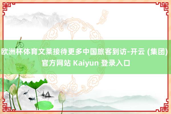 欧洲杯体育文莱接待更多中国旅客到访-开云 (集团) 官方网站 Kaiyun 登录入口