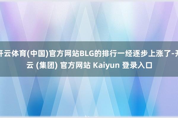 开云体育(中国)官方网站BLG的排行一经逐步上涨了-开云 (集团) 官方网站 Kaiyun 登录入口