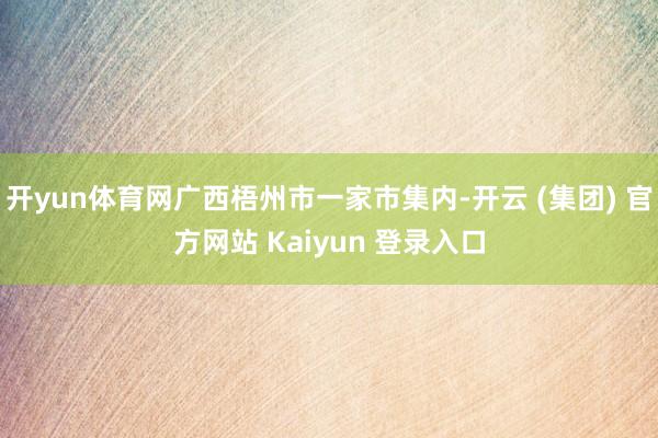 开yun体育网广西梧州市一家市集内-开云 (集团) 官方网站 Kaiyun 登录入口