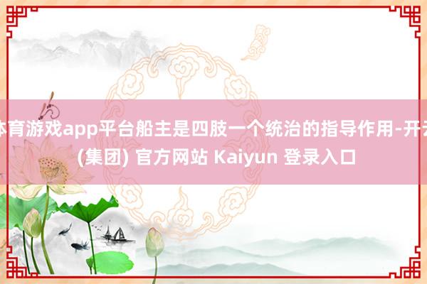 体育游戏app平台船主是四肢一个统治的指导作用-开云 (集团) 官方网站 Kaiyun 登录入口