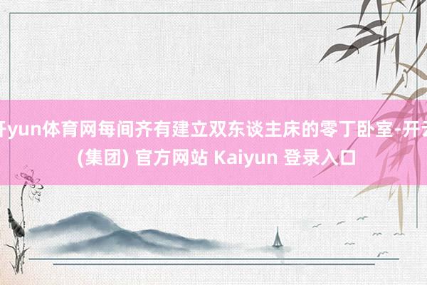 开yun体育网每间齐有建立双东谈主床的零丁卧室-开云 (集团) 官方网站 Kaiyun 登录入口