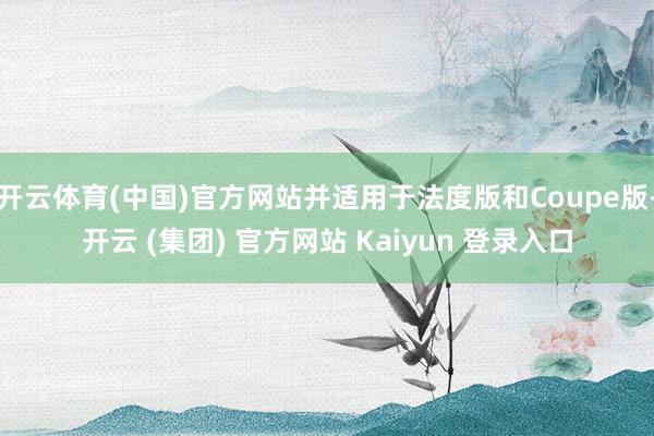 开云体育(中国)官方网站并适用于法度版和Coupe版-开云 (集团) 官方网站 Kaiyun 登录入口