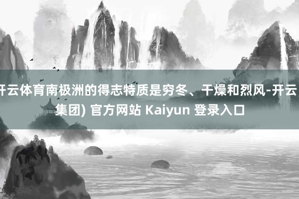开云体育南极洲的得志特质是穷冬、干燥和烈风-开云 (集团) 官方网站 Kaiyun 登录入口