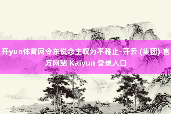开yun体育网令东说念主叹为不雅止-开云 (集团) 官方网站 Kaiyun 登录入口