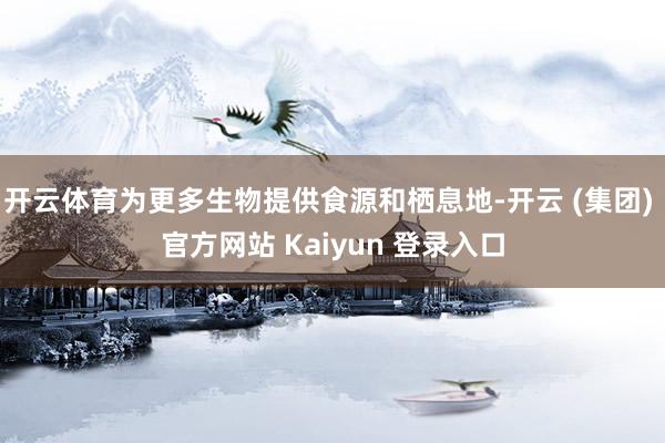 开云体育为更多生物提供食源和栖息地-开云 (集团) 官方网站 Kaiyun 登录入口