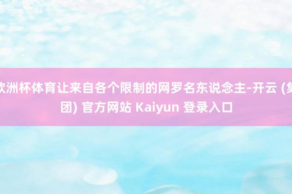 欧洲杯体育让来自各个限制的网罗名东说念主-开云 (集团) 官方网站 Kaiyun 登录入口