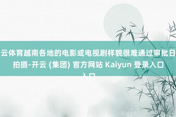 开云体育越南各地的电影或电视剧样貌很难通过审批日常拍摄-开云 (集团) 官方网站 Kaiyun 登录入口