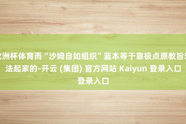 欧洲杯体育而“沙姆自如组织”蓝本等于靠极点原教旨想法起家的-开云 (集团) 官方网站 Kaiyun 登录入口
