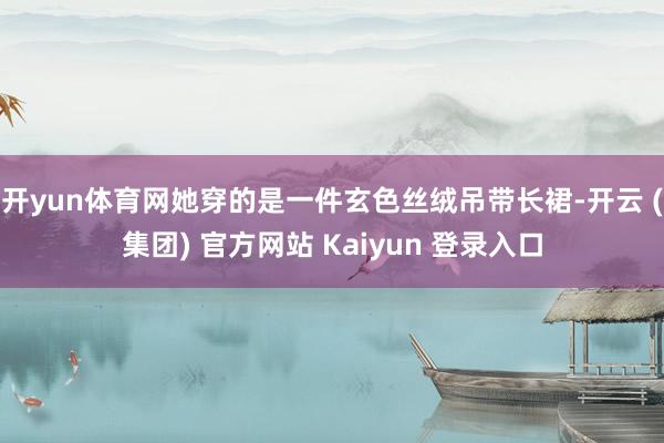 开yun体育网她穿的是一件玄色丝绒吊带长裙-开云 (集团) 官方网站 Kaiyun 登录入口