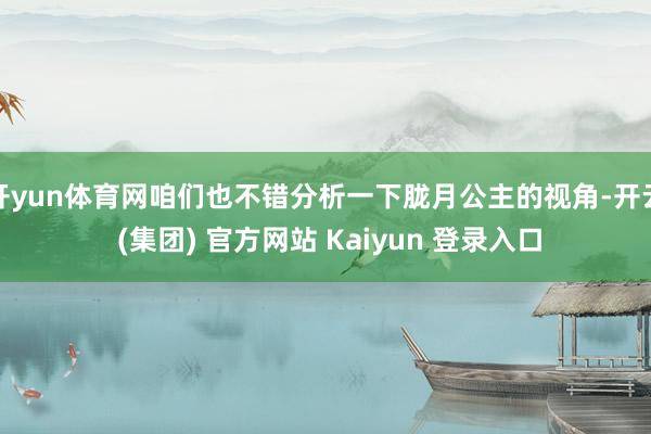 开yun体育网咱们也不错分析一下胧月公主的视角-开云 (集团) 官方网站 Kaiyun 登录入口