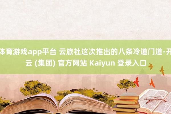 体育游戏app平台 云旅社这次推出的八条冷道门道-开云 (集团) 官方网站 Kaiyun 登录入口