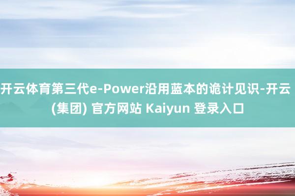 开云体育第三代e-Power沿用蓝本的诡计见识-开云 (集团) 官方网站 Kaiyun 登录入口