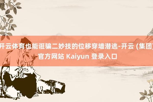 开云体育也能诳骗二妙技的位移穿墙潜逃-开云 (集团) 官方网站 Kaiyun 登录入口