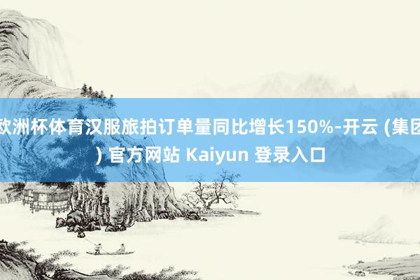 欧洲杯体育汉服旅拍订单量同比增长150%-开云 (集团) 官方网站 Kaiyun 登录入口