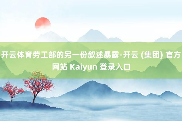 开云体育劳工部的另一份叙述暴露-开云 (集团) 官方网站 Kaiyun 登录入口